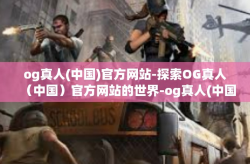 og真人(中国)官方网站-探索OG真人（中国）官方网站的世界-og真人(中国)官方网站