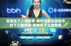 百家乐下三路意思-解析百家乐游戏中的下三路意思-百家乐下三路意思