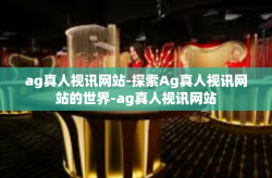 ag真人视讯网站-探索Ag真人视讯网站的世界-ag真人视讯网站