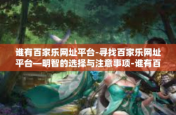 谁有百家乐网址平台-寻找百家乐网址平台—明智的选择与注意事项-谁有百家乐网址平台