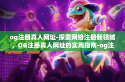 og注册真人网址-探索网络注册新领域，OG注册真人网址的实用指南-og注册真人网址