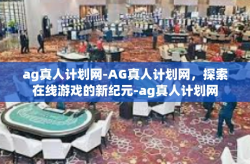 ag真人计划网-AG真人计划网，探索在线游戏的新纪元-ag真人计划网
