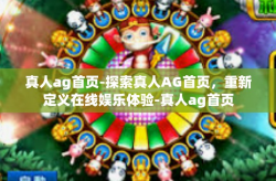 真人ag首页-探索真人AG首页，重新定义在线娱乐体验-真人ag首页