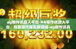 ag视作讯真人平台-AG视作讯真人平台，探索现代娱乐新领域-ag视作讯真人平台