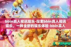 bbin真人视讯娱乐-探索bbin真人视讯娱乐，一种全新的娱乐体验-bbin真人视讯娱乐