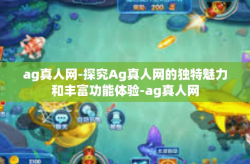 ag真人网-探究Ag真人网的独特魅力和丰富功能体验-ag真人网