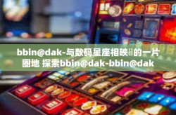 bbin@dak-与数码星座相映叾的一片圈地 探索bbin@dak-bbin@dak