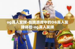 og真人发牌-在线游戏中的OG真人发牌体验-og真人发牌