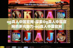 og真人中国官网-探索Og真人中国官网的多元魅力-og真人中国官网