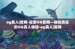 og真人|官网-探索OG官网—体验真实的OG真人体验-og真人|官网