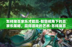 怎样赌百家乐才能赢-智慧视角下的百家乐策略，赢得游戏的艺术-怎样赌百家乐才能赢