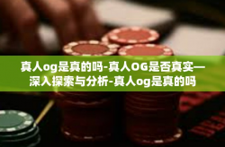 真人og是真的吗-真人OG是否真实—深入探索与分析-真人og是真的吗