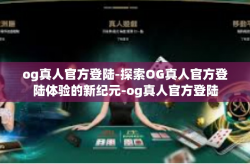 og真人官方登陆-探索OG真人官方登陆体验的新纪元-og真人官方登陆