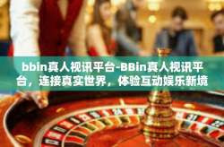 bbin真人视讯平台-BBin真人视讯平台，连接真实世界，体验互动娱乐新境界-bbin真人视讯平台