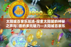 太阳城百家乐现场-探索太阳城的神秘之声与罈面的多元魅力—太阳城百家乐现场-太阳城百家乐现场