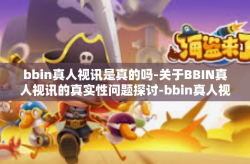 bbin真人视讯是真的吗-关于BBIN真人视讯的真实性问题探讨-bbin真人视讯是真的吗
