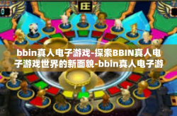 bbin真人电子游戏-探索BBIN真人电子游戏世界的新面貌-bbin真人电子游戏