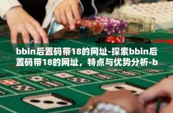 bbin后置码带18的网址-探索bbin后置码带18的网址，特点与优势分析-bbin后置码带18的网址