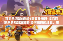 百家乐闲是5庄是4需要补牌吗-探究百家乐的规则及策略 如何把握闲牌五、庄牌四的优势并巧妙补牌-百家乐闲是5庄是4需要补牌吗