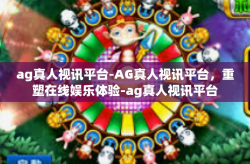 ag真人视讯平台-AG真人视讯平台，重塑在线娱乐体验-ag真人视讯平台