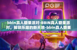 bbin真人糖果派对-BBIN真人糖果派对，解锁乐趣的新天地-bbin真人糖果派对