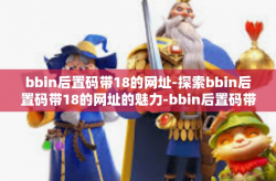 bbin后置码带18的网址-探索bbin后置码带18的网址的魅力-bbin后置码带18的网址