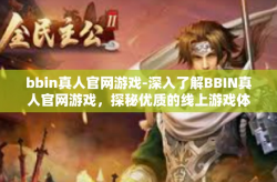 bbin真人官网游戏-深入了解BBIN真人官网游戏，探秘优质的线上游戏体验之旅-bbin真人官网游戏