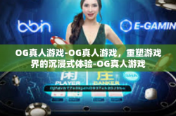 OG真人游戏-OG真人游戏，重塑游戏界的沉浸式体验-OG真人游戏