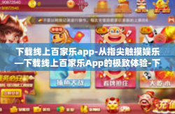 下载线上百家乐app-从指尖触摸娱乐—下载线上百家乐App的极致体验-下载线上百家乐app