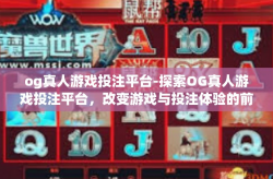 og真人游戏投注平台-探索OG真人游戏投注平台，改变游戏与投注体验的前沿-og真人游戏投注平台