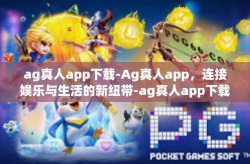 ag真人app下载-Ag真人app，连接娱乐与生活的新纽带-ag真人app下载