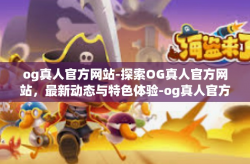 og真人官方网站-探索OG真人官方网站，最新动态与特色体验-og真人官方网站