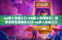 ag真人在线入口-AG真人在线娱乐，探索全新互动娱乐入口-ag真人在线入口