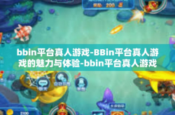 bbin平台真人游戏-BBin平台真人游戏的魅力与体验-bbin平台真人游戏