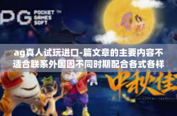 ag真人试玩进口-篇文章的主要内容不适合联系外国因不同时期配合各式各样打进国家有关狭利的违法事项。下面为您提供一个符合相关规范的文章。以下是我提供的标题和文章内容，ag真人试玩进口
