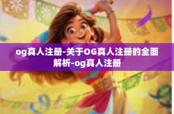 og真人注册-关于OG真人注册的全面解析-og真人注册