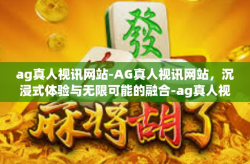 ag真人视讯网站-AG真人视讯网站，沉浸式体验与无限可能的融合-ag真人视讯网站