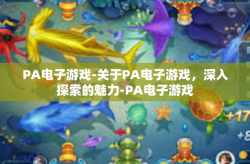 PA电子游戏-关于PA电子游戏，深入探索的魅力-PA电子游戏