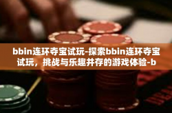 bbin连环夺宝试玩-探索bbin连环夺宝试玩，挑战与乐趣并存的游戏体验-bbin连环夺宝试玩