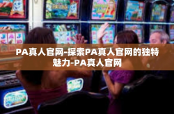 PA真人官网-探索PA真人官网的独特魅力-PA真人官网