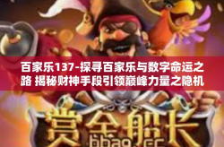 百家乐137-探寻百家乐与数字命运之路 揭秘财神手段引领巅峰力量之隐机（上篇）揭幕137独特玄机-百家乐137