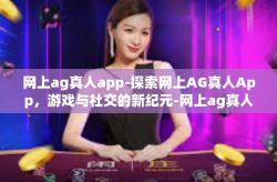 网上ag真人app-探索网上AG真人App，游戏与社交的新纪元-网上ag真人app