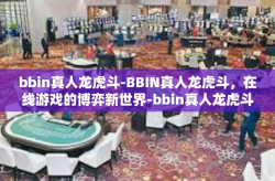 bbin真人龙虎斗-BBIN真人龙虎斗，在线游戏的博弈新世界-bbin真人龙虎斗