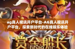 ag真人视讯开户平台-AG真人视讯开户平台，探索新时代的在线娱乐体验-ag真人视讯开户平台