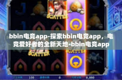 bbin电竞app-探索bbin电竞app，电竞爱好者的全新天地-bbin电竞app