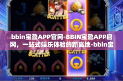 bbin宝盈APP官网-BBIN宝盈APP官网，一站式娱乐体验的新高地-bbin宝盈APP官网