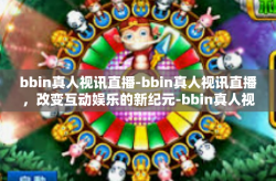 bbin真人视讯直播-bbin真人视讯直播，改变互动娱乐的新纪元-bbin真人视讯直播