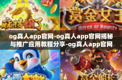 og真人app官网-og真人app官网揭秘与推广应用教程分享-og真人app官网