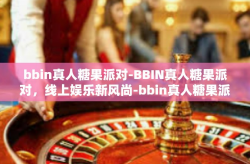 bbin真人糖果派对-BBIN真人糖果派对，线上娱乐新风尚-bbin真人糖果派对