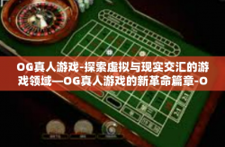 OG真人游戏-探索虚拟与现实交汇的游戏领域—OG真人游戏的新革命篇章-OG真人游戏